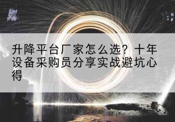 闻喜升降平台厂家-怎么选？十年设备采购员分享实战避坑心得