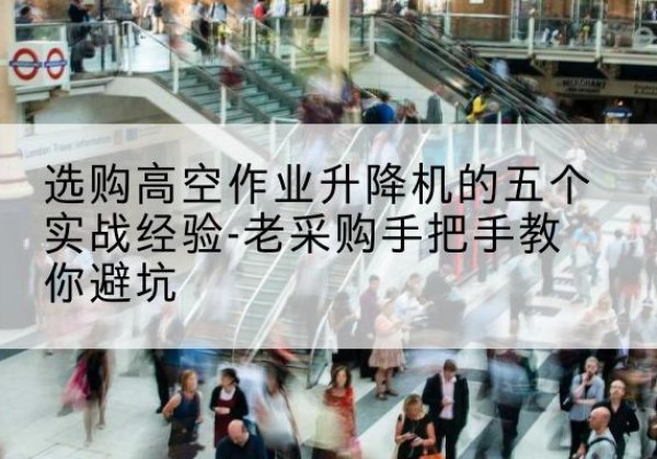 闻喜高空作业升降机厂家-选购高空作业升降机的五个实战经验-老采购手把手教你避坑