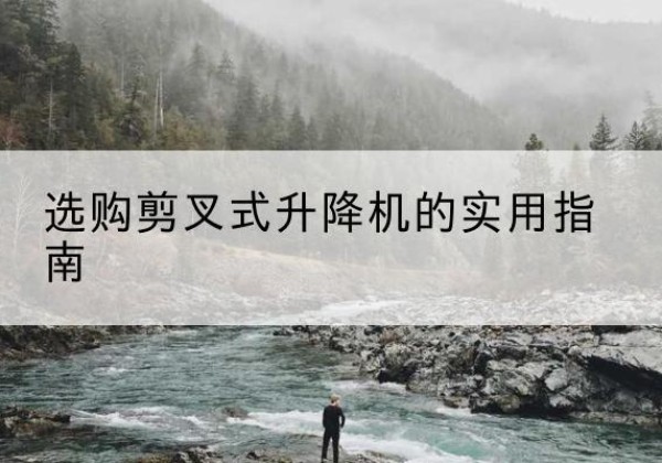 闻喜剪叉式升降机怎么选-选购剪叉式升降机的实用指南